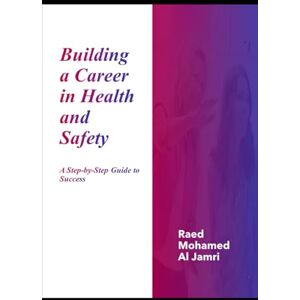 Al Jamri, Raed Mohamed Building a Career in Health and Safety: A Step-by-Step Guide to Success Al Jamri, Raed Mohamed Building a Career in Health and Safety: A Step-by-Step Guide to Success