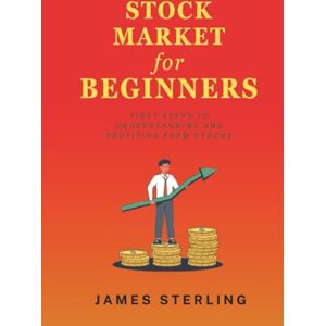 Sterling, James Investing for Beginners: First Step to Building Wealth and Securing Your Financial Future Sterling, James Investing for Beginners: First Step to Building Wealth and Securing Your Financial Future