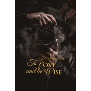 Tey, Josephine To Love and Be Wise (Wisehouse Classics Edition) (Josephine Tey) Tey, Josephine To Love and Be Wise (Wisehouse Classics Edition) (Josephine Tey)