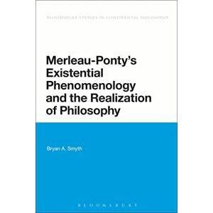Smyth, Bryan A. Merleau-Ponty's Existential Phenomenology and the Realization of Philosophy (Bloomsbury Studies in Continental Philosophy) Smyth, Bryan A. Merleau-Ponty's Existential Phenomenology and the Realization of Philosophy (Bloomsbury Studies in Continental Philosophy)