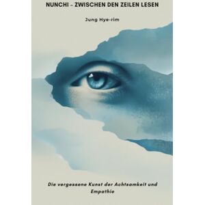 Jung, Hye-rim Nunchi – Zwischen den Zeilen lesen: Die vergessene Kunst der Achtsamkeit und Empathie Jung, Hye-rim Nunchi – Zwischen den Zeilen lesen: Die vergessene Kunst der Achtsamkeit und Empathie