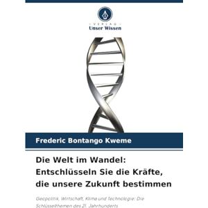 Bontango Kweme, Frederic Die Welt im Wandel: Entschlüsseln Sie die Kräfte, die unsere Zukunft bestimmen: Geopolitik, Wirtschaft, Klima und Technologie: Die Schlüsselthemen des 21. Jahrhunderts Bontango Kweme, Frederic Die Welt im Wandel: Entschlüsseln Sie die Kräfte, die unsere Zukunft bestimmen: Geopolitik, Wirtschaft, Klima und Technologie: Die Schlüsselthemen des 21. Jahrhunderts