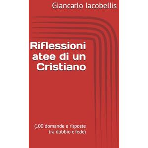 Iacobellis, Giancarlo Riflessioni atee di un Cristiano: (100 domande e risposte tra dubbio e fede) (Sapienza dello Spirito) Iacobellis, Giancarlo Riflessioni atee di un Cristiano: (100 domande e risposte tra dubbio e fede) (Sapienza dello Spirito)
