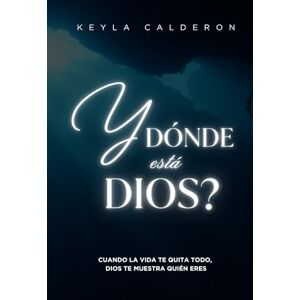 Calderon Cuevas, Keyla Y Dónde Está Dios?: Cuando la vida te quita todo, Dios te muestra quién eres Calderon Cuevas, Keyla Y Dónde Está Dios?: Cuando la vida te quita todo, Dios te muestra quién eres