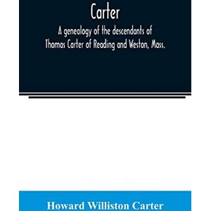Williston Carter, Howard Carter, a genealogy of the descendants of Thomas Carter of Reading and Weston, Mass., and of Hebron and Warren, Ct. Also some account of the ... of Thomas Carter and grandsons of Rev. Thomas Williston Carter, Howard Carter, a genealogy of the descendants of Thomas Carter of Reading and Weston, Mass., and of Hebron and Warren, Ct. Also some account of the ... of Thomas Carter and grandsons of Rev. Thomas