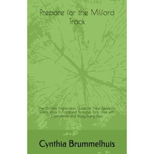 Brummelhuis, Cynthia Prepare for the Milford Track: The Ultimate Preparation Guide for New Zealand's Great Walk in Fiordland National Park: Hike with Confidence and Enjoy Every Step Brummelhuis, Cynthia Prepare for the Milford Track: The Ultimate Preparation Guide for New Zealand's Great Walk in Fiordland National Park: Hike with Confidence and Enjoy Every Step