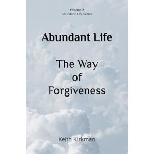 Kirkman, Keith Abundant Life: The Way Of Forgiveness (Abundant Life Series) Kirkman, Keith Abundant Life: The Way Of Forgiveness (Abundant Life Series)