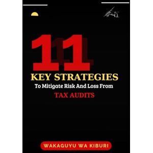 Wa Kiburi, Wakaguyu 11 Key Strategies To Mitigate Risk And Loss From Tax Audits: 1 Wa Kiburi, Wakaguyu 11 Key Strategies To Mitigate Risk And Loss From Tax Audits: 1