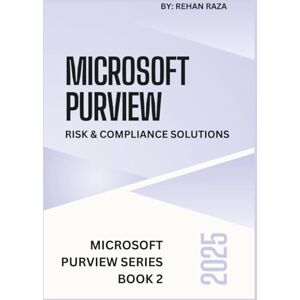 Raza, Rehan Microsoft Purview 2025: Risk & Compliance Solutions (Microsoft Purview Series) Raza, Rehan Microsoft Purview 2025: Risk & Compliance Solutions (Microsoft Purview Series)