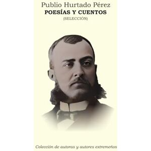 Hurtado Pérez, Publio Poesías y cuentos (Colección de autoras y autores extremeños) Hurtado Pérez, Publio Poesías y cuentos (Colección de autoras y autores extremeños)