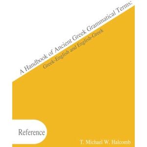 Halcomb, T. Michael W. A Handbook of Ancient Greek Grammatical Terms: Greek-English and English-Greek (AGROS) Halcomb, T. Michael W. A Handbook of Ancient Greek Grammatical Terms: Greek-English and English-Greek (AGROS)