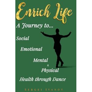 Ivanov, Sergei Enrich Life: A Journey to Social, Emotional, Mental, and Physical Health Through Dance Ivanov, Sergei Enrich Life: A Journey to Social, Emotional, Mental, and Physical Health Through Dance