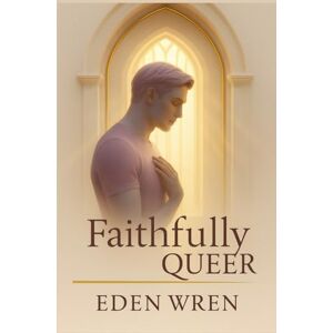 Wren, Eden Faithfully Queer: The Awakening of Identity and Inner Faith (Faithfully Queer: A Journey Through Identity, Faith, and Sacred Love) Wren, Eden Faithfully Queer: The Awakening of Identity and Inner Faith (Faithfully Queer: A Journey Through Identity, Faith, and Sacred Love)