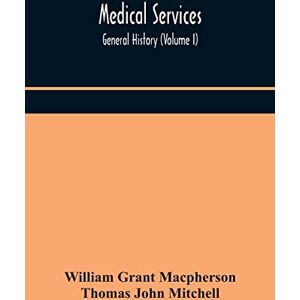 Grant MacPherson, William Medical services; general history (Volume I) Medical Services in The United Kingdom In British Garrisons Overseas and During Operations Against ... The Cameroons, and South-West Africa Grant MacPherson, William Medical services; general history (Volume I) Medical Services in The United Kingdom In British Garrisons Overseas and During Operations Against ... The Cameroons, and South-West Africa
