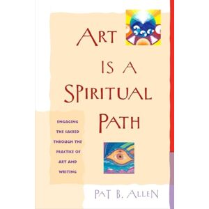 Allen, Pat B. Art Is a Spiritual Path: Engaging the Sacred through the Practice of Art and Writing Allen, Pat B. Art Is a Spiritual Path: Engaging the Sacred through the Practice of Art and Writing