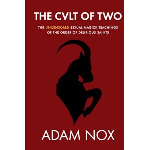 Nox, Adam The Cult of Two: The uncensored sexual magick teachings of the order of delirious saints Nox, Adam The Cult of Two: The uncensored sexual magick teachings of the order of delirious saints