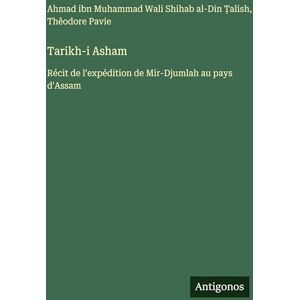 Ahmad Al-Din Talish Tarikh-i Asham: Récit de l'expédition de Mir-Djumlah au pays d'Assam Ahmad Al-Din Talish Tarikh-i Asham: Récit de l'expédition de Mir-Djumlah au pays d'Assam