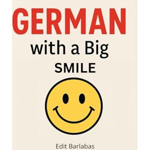 Barlabas, Edit German with a Big Smile: Learn German for Beginners A1-A2 with Stories, Vocabulary, Grammar, Exercises and Culture Barlabas, Edit German with a Big Smile: Learn German for Beginners A1-A2 with Stories, Vocabulary, Grammar, Exercises and Culture