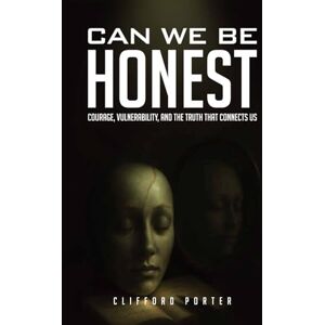 Porter, Clifford Can We Be Honest?: Courage, Vulnerability, and the Truth that Connects Us Porter, Clifford Can We Be Honest?: Courage, Vulnerability, and the Truth that Connects Us