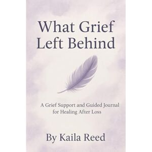 Reed, Kaila What Grief Left Behind: A grief support and guided journal for healing after the loss of a child Reed, Kaila What Grief Left Behind: A grief support and guided journal for healing after the loss of a child