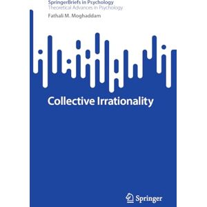 Moghaddam, Fathali M. Collective Irrationality (SpringerBriefs in Psychology) Moghaddam, Fathali M. Collective Irrationality (SpringerBriefs in Psychology)