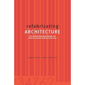 Kieran, Stephen Refabricating Architecture: How Manufacturing Methodologies Are Poised To Transform Building Construction (P/L CUSTOM SCORING SURVEY) Kieran, Stephen Refabricating Architecture: How Manufacturing Methodologies Are Poised To Transform Building Construction (P/L CUSTOM SCORING SURVEY)