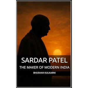Kulkarni, Bhushan SARDAR PATEL: THE MAKER OF MODERN INDIA (Spirituality Philosophy Psychology Self Help) Kulkarni, Bhushan SARDAR PATEL: THE MAKER OF MODERN INDIA (Spirituality Philosophy Psychology Self Help)