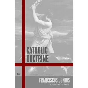 Junius, Franciscus Catholic Doctrine: On the Nature of Fallen Humanity in Sin and the Grace of God Calling All Collectively and Each Individually Junius, Franciscus Catholic Doctrine: On the Nature of Fallen Humanity in Sin and the Grace of God Calling All Collectively and Each Individually