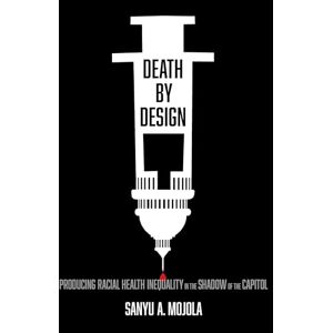 Mojola, Sanyu A. Death by Design: Producing Racial Health Inequality in the Shadow of the Capitol Mojola, Sanyu A. Death by Design: Producing Racial Health Inequality in the Shadow of the Capitol
