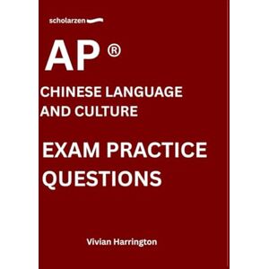 Harrington, Vivian scholarzen AP ® CHINESE LANGUAGE AND CULTURE EXAM PRACTICE QUESTIONS: Practice tests with answers and detailed explanations. Harrington, Vivian scholarzen AP ® CHINESE LANGUAGE AND CULTURE EXAM PRACTICE QUESTIONS: Practice tests with answers and detailed explanations.