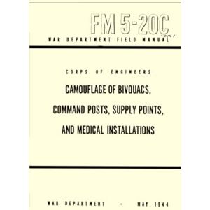 WAR DEPARTMENT Camouflage of Bivouacs, Command Posts, Supply Points, and Medical Installations: Field Manual, FM 5-20C, May 1944 WAR DEPARTMENT Camouflage of Bivouacs, Command Posts, Supply Points, and Medical Installations: Field Manual, FM 5-20C, May 1944