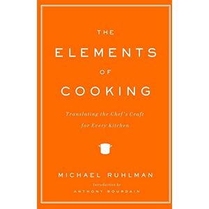 Ruhlman, Michael The Elements of Cooking: Translating the Chef's Craft for Every Kitchen Ruhlman, Michael The Elements of Cooking: Translating the Chef's Craft for Every Kitchen