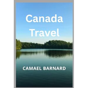 Barnard, Camael Canada Travel: Across Canada, from Coast to Rockies: The Definitive Resource for Fun, Adventure, and Great Deals Barnard, Camael Canada Travel: Across Canada, from Coast to Rockies: The Definitive Resource for Fun, Adventure, and Great Deals
