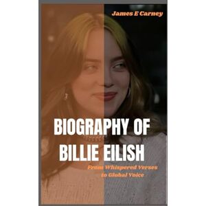 Carney, James E Biography of Billie Eilish: From whispered verses to global voice Carney, James E Biography of Billie Eilish: From whispered verses to global voice