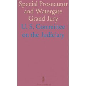 U. S. Committee on the, Judiciary Special Prosecutor and Watergate Grand Jury: Hearings of the Judiciary Committee, 93rd Congress, 1973 U. S. Committee on the, Judiciary Special Prosecutor and Watergate Grand Jury: Hearings of the Judiciary Committee, 93rd Congress, 1973
