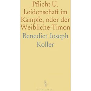 Benedict Joseph, Koller Pflicht U. Leidenschaft im Kampfe, oder der Weibliche-Timon: Ein Bürgerliches Schauspiel in Fünf Aufzügen Benedict Joseph, Koller Pflicht U. Leidenschaft im Kampfe, oder der Weibliche-Timon: Ein Bürgerliches Schauspiel in Fünf Aufzügen