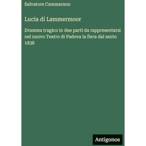 Cammarano, Salvatore Lucia di Lammermoor: Dramma tragico in due parti da rappresentarsi nel nuovo Teatro di Padova la fiera dal santo 1838 Cammarano, Salvatore Lucia di Lammermoor: Dramma tragico in due parti da rappresentarsi nel nuovo Teatro di Padova la fiera dal santo 1838
