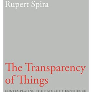 Spira, Rupert Transparency of Things: Contemplating the Nature of Experience Spira, Rupert Transparency of Things: Contemplating the Nature of Experience