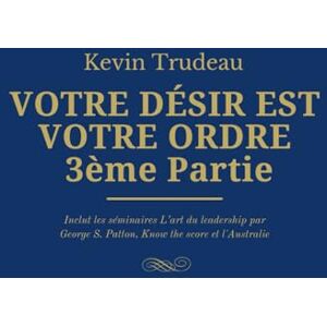 Trudeau, Mr Kevin Votre désir est votre ordre: Comment manifester vos désirs 3ème Partie: Inclut les séminaires L’art du leadership par George S. Patton, Know the score et l'Australie Trudeau, Mr Kevin Votre désir est votre ordre: Comment manifester vos désirs 3ème Partie: Inclut les séminaires L’art du leadership par George S. Patton, Know the score et l'Australie