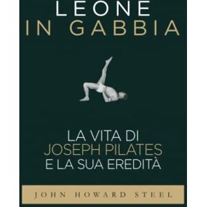 Steel, John Howard Leone in gabbia La vita di Joseph Pilates e la sua eredità: La vera storia del fondatore del Pilates raccontata da uno dei suoi allievi prediletti Steel, John Howard Leone in gabbia La vita di Joseph Pilates e la sua eredità: La vera storia del fondatore del Pilates raccontata da uno dei suoi allievi prediletti
