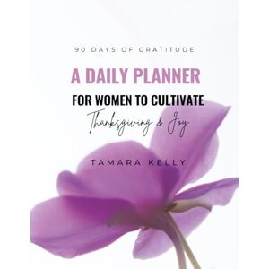 Kelly, Tamara 90 Days of Gratitude: A Daily Planner for Women to Cultivate Thanksgiving & Joy Kelly, Tamara 90 Days of Gratitude: A Daily Planner for Women to Cultivate Thanksgiving & Joy