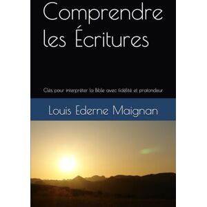 Maignan, Louis Ederne Comprendre les écritures: Clés pour interpréter la Bible avec fidélité et profondeur Maignan, Louis Ederne Comprendre les écritures: Clés pour interpréter la Bible avec fidélité et profondeur