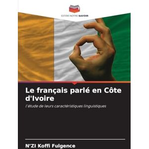 Koffi Fulgence, N'Zi Le français parlé en Côte d'Ivoire: l'étude de leurs caractéristiques linguistiques Koffi Fulgence, N'Zi Le français parlé en Côte d'Ivoire: l'étude de leurs caractéristiques linguistiques