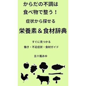 五十嵐あゆ からだの不調は食べ物で整う!症状から探せる 栄養素&食材辞典: すぐに見つかる 働き・不足情報・食材ガイド 五十嵐あゆ からだの不調は食べ物で整う!症状から探せる 栄養素&食材辞典: すぐに見つかる 働き・不足情報・食材ガイド