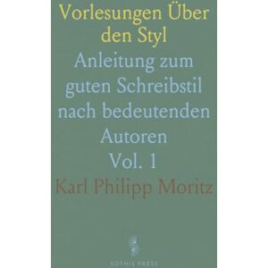 Karl Philipp, Moritz Vorlesungen Über den Styl: Anleitung zum guten Schreibstil nach bedeutenden Autoren Karl Philipp, Moritz Vorlesungen Über den Styl: Anleitung zum guten Schreibstil nach bedeutenden Autoren