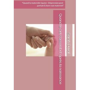 Duval, Sarah Quand le ciel s’assombrit après la naissance: "Quand la maternité épuise : Dépression post-partum & burn-out maternel Duval, Sarah Quand le ciel s’assombrit après la naissance: "Quand la maternité épuise : Dépression post-partum & burn-out maternel