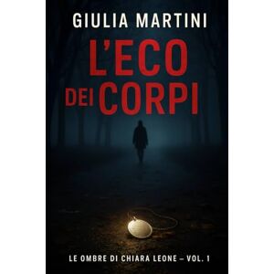 Martini, Giulia L'eco dei Corpi: Un thriller psicologico e investigativo (Le Ombre di Chiara Leone – Vol. 1) Martini, Giulia L'eco dei Corpi: Un thriller psicologico e investigativo (Le Ombre di Chiara Leone – Vol. 1)