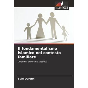 Dursun, Sule Il fondamentalismo islamico nel contesto familiare: Un'analisi di un caso specifico Dursun, Sule Il fondamentalismo islamico nel contesto familiare: Un'analisi di un caso specifico