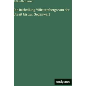 Hartmann, Julius Die Besiedlung Württembergs von der Urzeit bis zur Gegenwart Hartmann, Julius Die Besiedlung Württembergs von der Urzeit bis zur Gegenwart