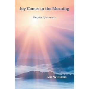 Williams, Lois Joy Comes in the Morning: Despite life’s trials Williams, Lois Joy Comes in the Morning: Despite life’s trials